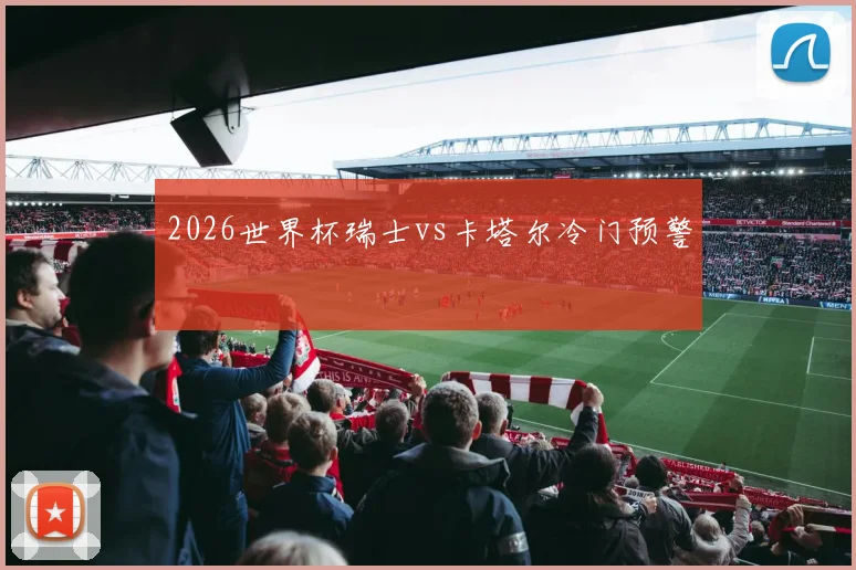 2026世界杯瑞士vs卡塔尔冷门预警