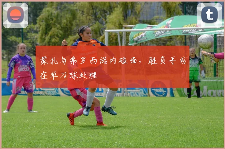 蒙扎与弗罗西诺内碰面,胜负手或在单刀球处理