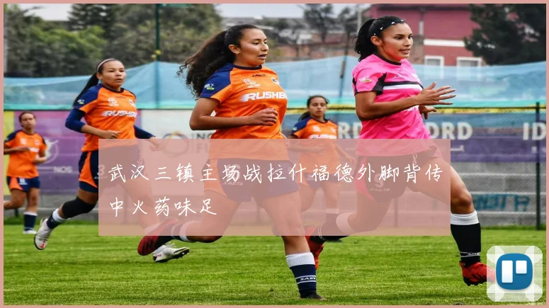 武汉三镇主场战拉什福德外脚背传中火药味足