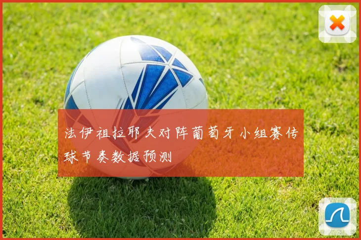 法伊祖拉耶夫对阵葡萄牙小组赛传球节奏数据预测