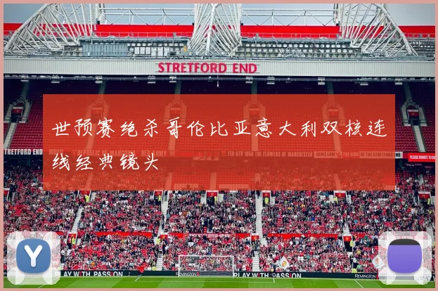 世预赛绝杀哥伦比亚意大利双核连线经典镜头
