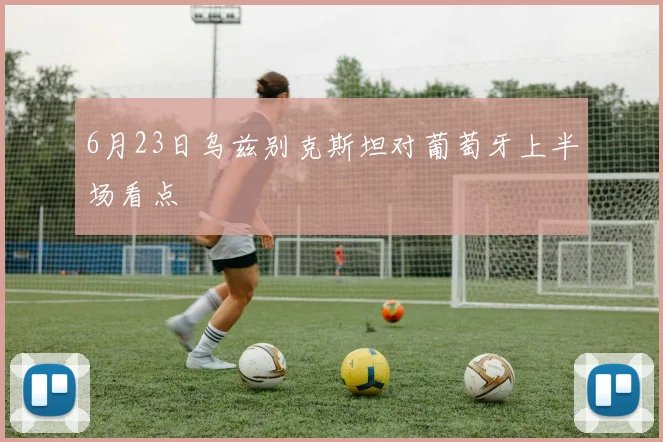 6月23日乌兹别克斯坦对葡萄牙上半场看点