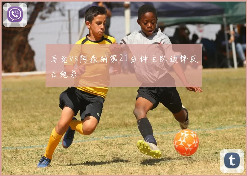 马竞vs阿森纳第21分钟主队边锋反击绝杀