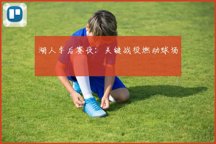 湖人季后赛夜:关键战役燃动球场
