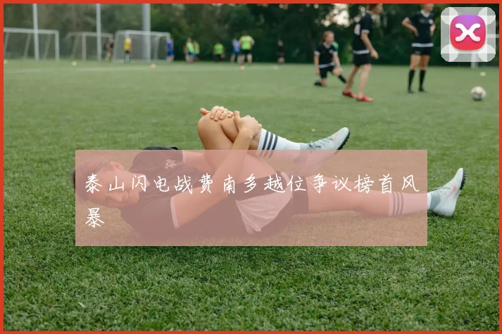泰山闪电战费南多越位争议榜首风暴