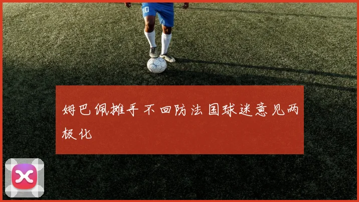 姆巴佩摊手不回防法国球迷意见两极化