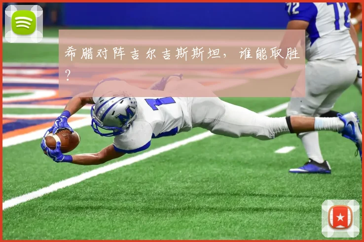 希腊对阵吉尔吉斯斯坦,谁能取胜?
