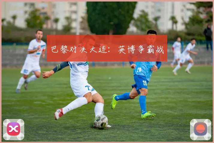 巴黎对决大连：英博争霸战