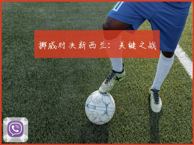 挪威对决新西兰：关键之战