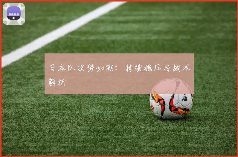 日本队攻势如潮:持续施压与战术解析