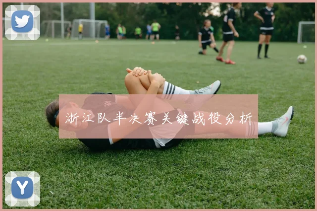 浙江队半决赛关键战役分析