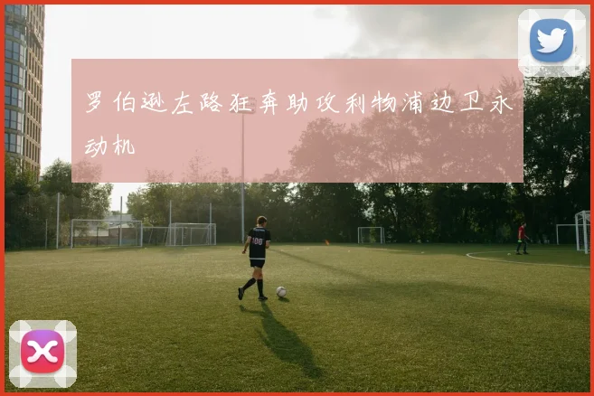 罗伯逊左路狂奔助攻利物浦边卫永动机