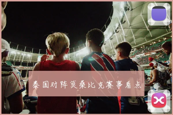 泰国对阵莫桑比克赛事看点