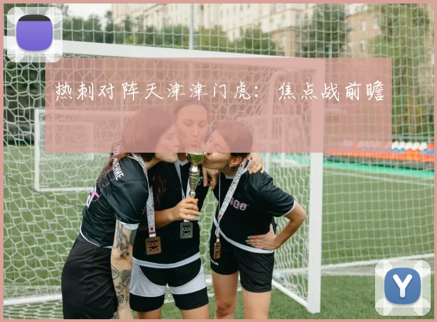 热刺对阵天津津门虎：焦点战前瞻