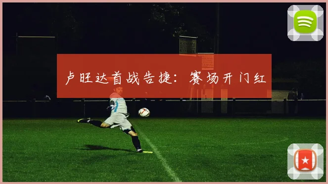 卢旺达首战告捷：赛场开门红