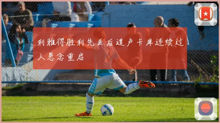 利雅得胜利先丢后追卢卡库连续过人悬念重启