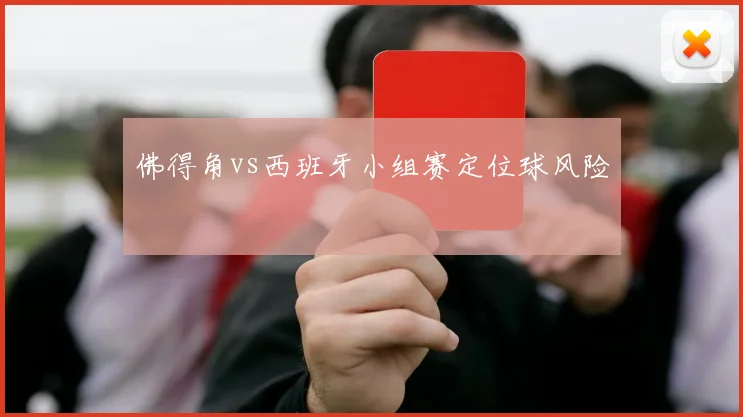 佛得角vs西班牙小组赛定位球风险