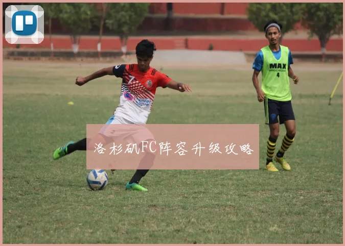 洛杉矶FC阵容升级攻略