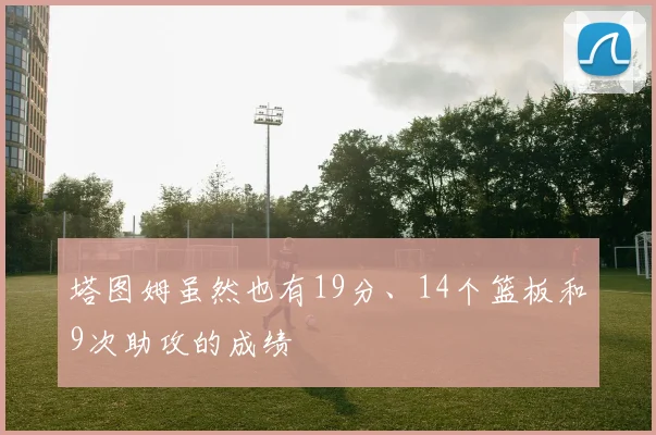 塔图姆虽然也有19分、14个篮板和9次助攻的成绩