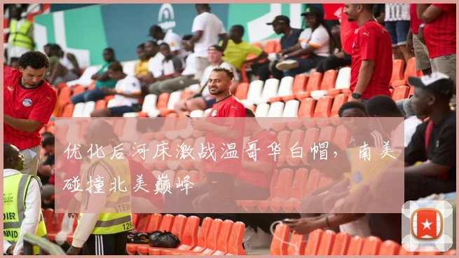优化后河床激战温哥华白帽，南美碰撞北美巅峰