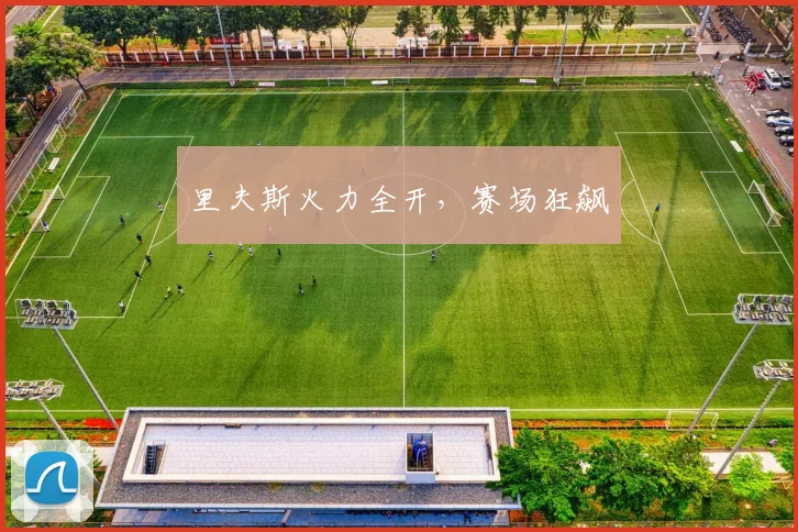 里夫斯火力全开，赛场狂飙