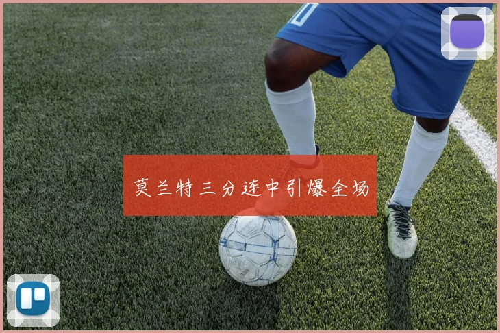 莫兰特三分连中引爆全场