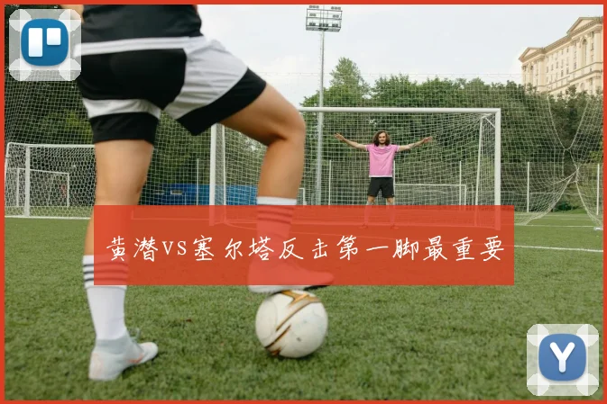 黄潜vs塞尔塔反击第一脚最重要