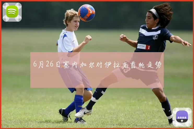 6月26日塞内加尔对伊拉克首轮走势