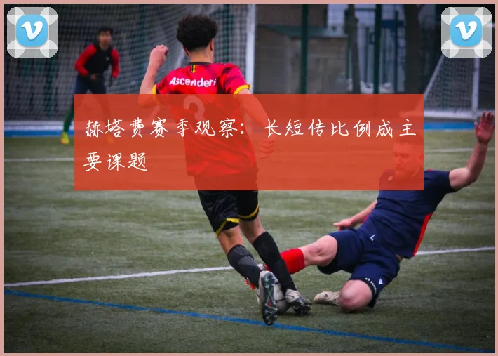 赫塔费赛季观察：长短传比例成主要课题