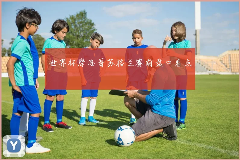 世界杯摩洛哥苏格兰赛前盘口看点