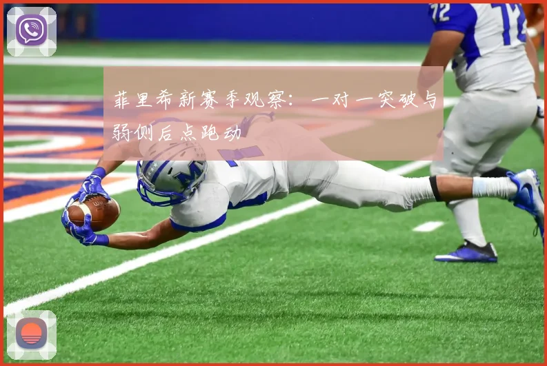 菲里希新赛季观察：一对一突破与弱侧后点跑动