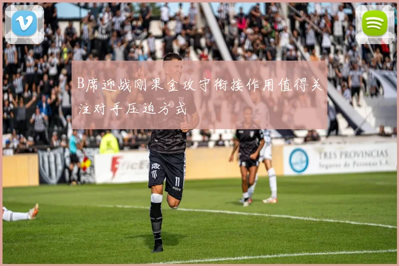 B席迎战刚果金攻守衔接作用值得关注对手压迫方式