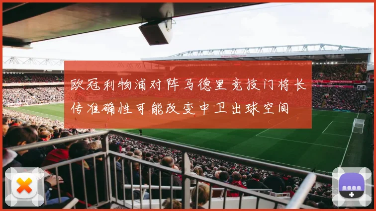 欧冠利物浦对阵马德里竞技门将长传准确性可能改变中卫出球空间
