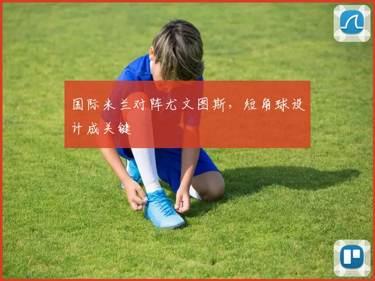 国际米兰对阵尤文图斯,短角球设计成关键