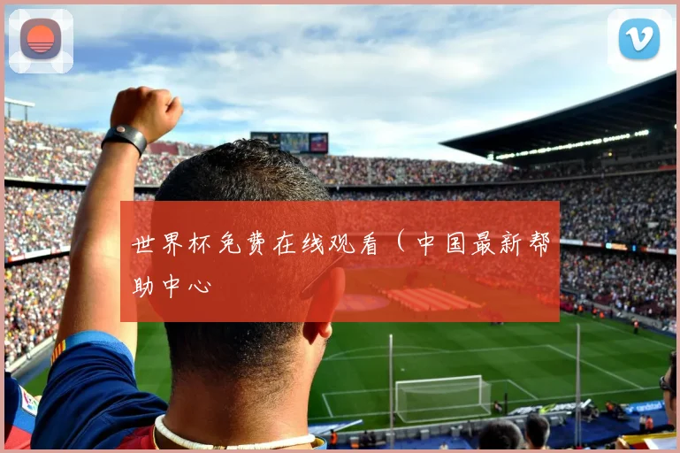 世界杯免费在线观看（中国最新帮助中心